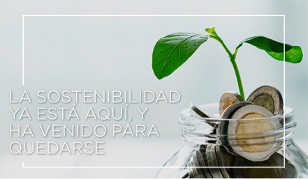 LA SOSTENIBILIDAD YA EST&Aacute; AQU&Iacute;, Y HA VENIDO PARA